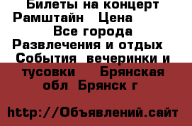 Билеты на концерт Рамштайн › Цена ­ 210 - Все города Развлечения и отдых » События, вечеринки и тусовки   . Брянская обл.,Брянск г.